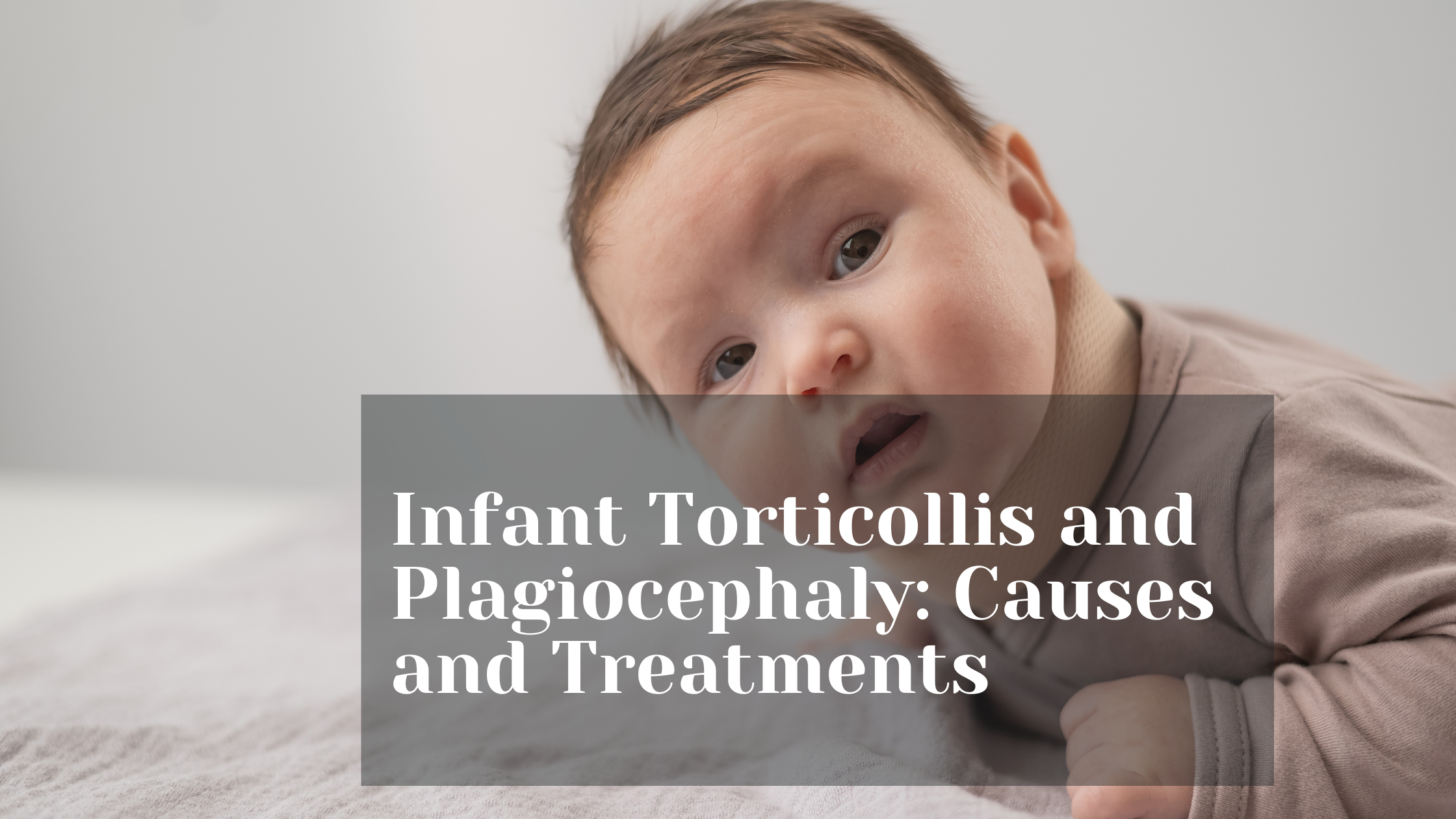 Infant Torticollis and Plagiocephaly: Causes and Treatments